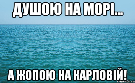 Душою на морі... А жопою на Карловій!