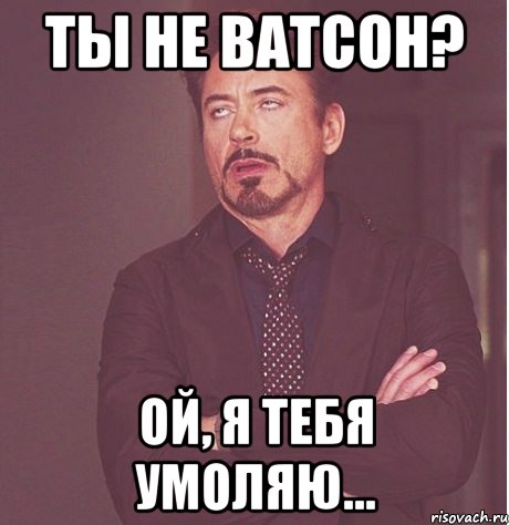 Ты не Ватсон? Ой, я тебя умоляю..., Мем твое выражение лица