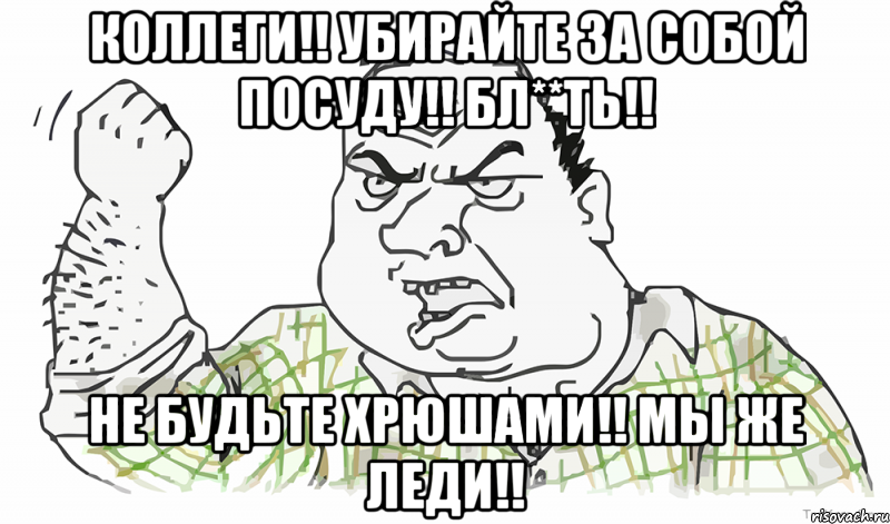 Коллеги!! Убирайте за собой посуду!! Бл**ть!! Не будьте хрюшами!! Мы же Леди!!, Мем Будь мужиком