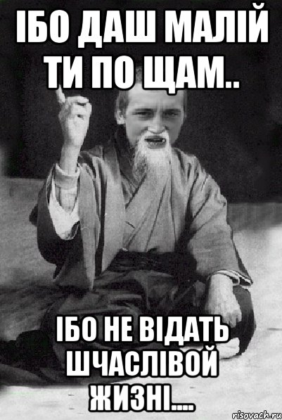 ІБО ДАШ МАЛІЙ ТИ ПО ЩАМ.. ІБО НЕ ВІДАТЬ ШЧАСЛІВОЙ ЖИЗНІ...., Мем Мудрий паца