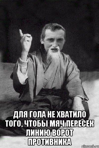  Для гола не хватило того, чтобы мяч пересек линию ворот противника, Мем Мудрий паца