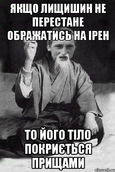 якщо лищишин не перестане ображатись на ірен то його тіло покриється прищами, Мем Мудрий паца