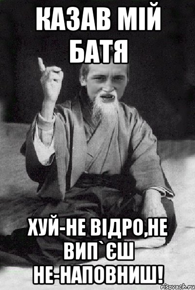 Казав мій батя хуй-не відро,не вип`єш не-наповниш!, Мем Мудрий паца