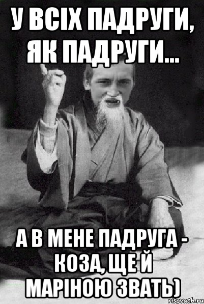 у всіх падруги, як падруги... а в мене падруга - коза, ще й Маріною звать), Мем Мудрий паца