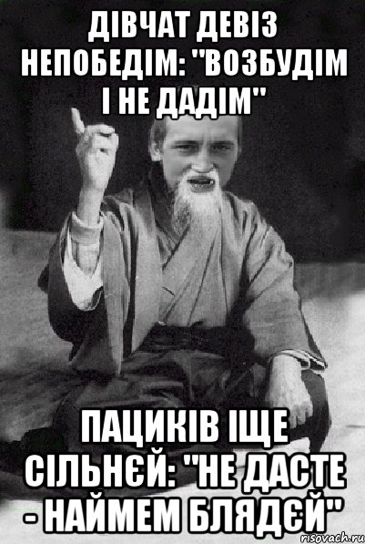 дівчат девіз непобедім: "возбудім і не дадім" пациків іще сільнєй: "не дасте - наймем блядєй", Мем Мудрий паца