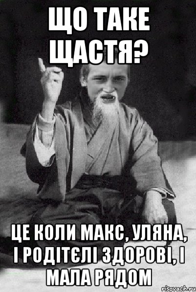 Що таке щастя? Це коли Макс, Уляна, і родітєлі здорові, і мала рядом, Мем Мудрий паца