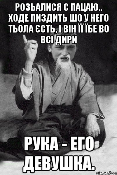 Розьалися с пацаю.. Ходе пиздить шо у него тьола єсть, і він її їбе во всі дири Рука - его девушка., Мем Мудрий паца