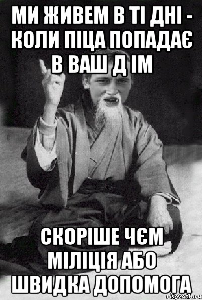 ми живем в ті дні - коли піца попадає в ваш д ім скоріше чєм міліція або швидка допомога, Мем Мудрий паца