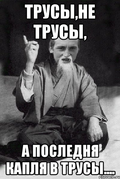 Трусы,не трусы, А последня капля в трусы...., Мем Мудрий паца