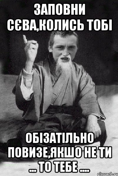 заповни Сєва,колись тобі обізатільно повизе,якшо не ти ... то тебе ...., Мем Мудрий паца