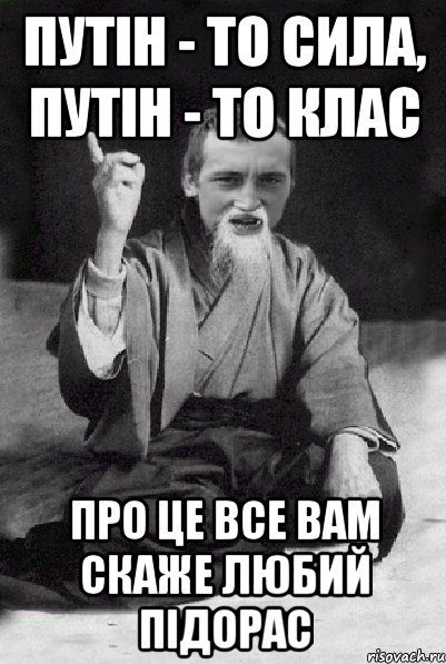 Путін - то сила, Путін - то клас про це все вам скаже любий підорас, Мем Мудрий паца