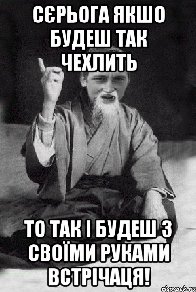 Сєрьога якшо будеш так чехлить то так і будеш з своїми руками встрічаця!, Мем Мудрий паца