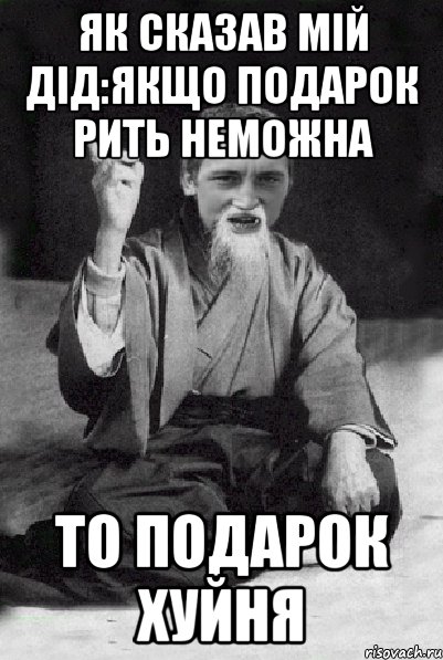 як сказав мій дід:якщо подарок рить неможна то подарок хуйня, Мем Мудрий паца