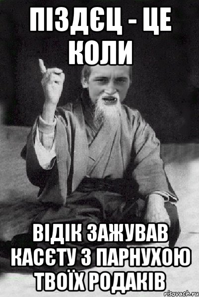 піздєц - це коли відік зажував касєту з парнухою твоїх родаків, Мем Мудрий паца