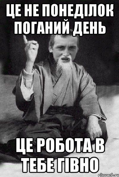 це не понеділок поганий день це робота в тебе гівно, Мем Мудрий паца