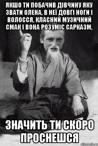 Якшо ти побачив дівчину яку звати Олена, в неї довгі ноги і волосся, класний музичний смак і вона розуміє сарказм, значить ти скоро проснешся, Мем Мудрий паца