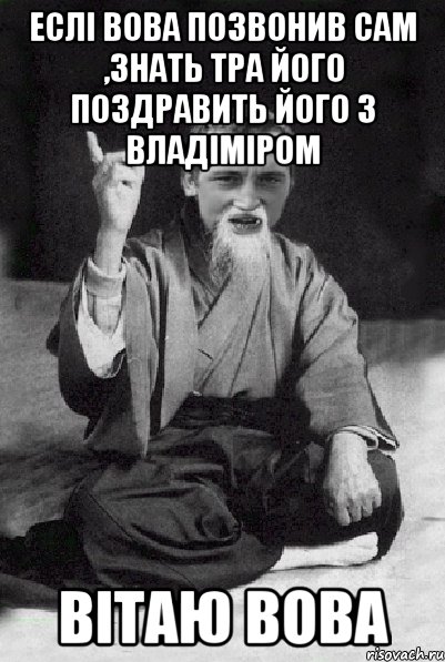 Еслі Вова позвонив сам ,знать тра його поздравить його з Владіміром Вітаю Вова, Мем Мудрий паца