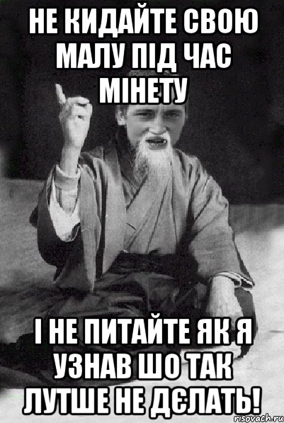 Не кидайте свою малу під час мінету І не питайте як я узнав шо так лутше не дєлать!, Мем Мудрий паца