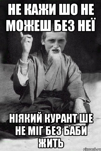 не кажи шо не можеш без неї ніякий курант ше не міг без баби жить, Мем Мудрий паца