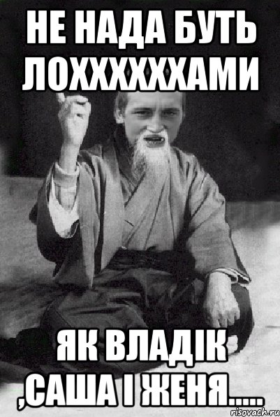 не нада буть лоххххххами як владік ,саша і женя....., Мем Мудрий паца