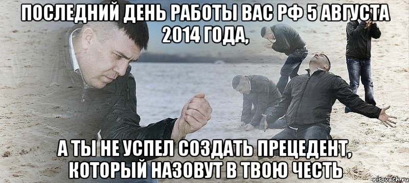 последний день работы ВАС РФ 5 августа 2014 года, а ты не успел создать прецедент, который назовут в твою честь, Мем Мужик сыпет песок на пляже