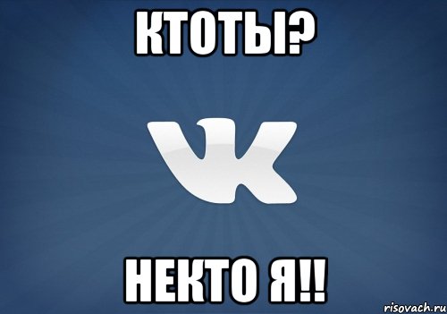 ктоты? некто я!!