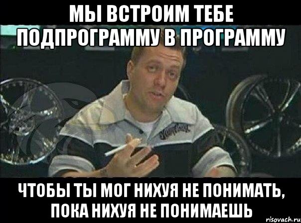 мы встроим тебе подпрограмму в программу чтобы ты мог нихуя не понимать, пока нихуя не понимаешь, Мем Монитор (тачка на прокачку)