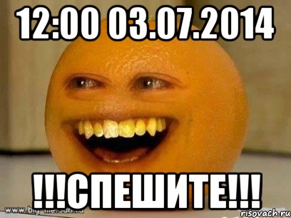 12:00 03.07.2014 !!!спешите!!!, Мем Надоедливый апельсин