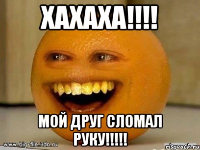 хахаха!!!! мой друг сломал руку!!!!!, Мем Надоедливый апельсин