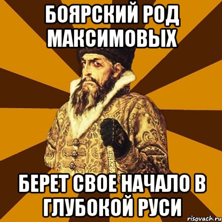 Боярский род Максимовых Берет свое начало в глубокой Руси, Мем Не царское это дело