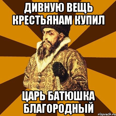 Дивную вещь крестьянам купил Царь Батюшка благородный, Мем Не царское это дело