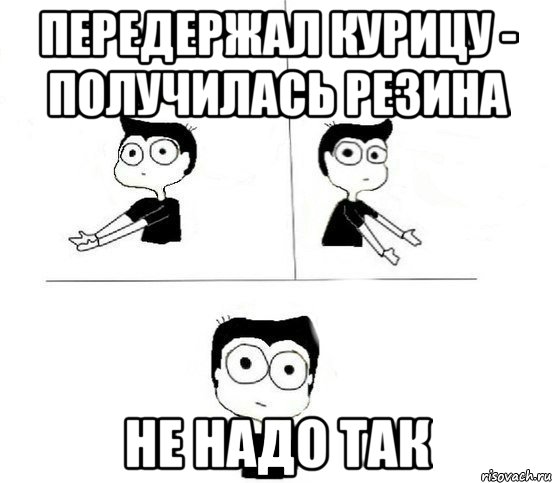 Передержал курицу - получилась резина Не надо так, Комикс Не надо так парень (2 зоны)