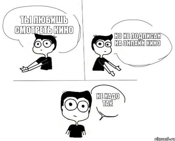 Ты любишь смотреть КИНО но не подписан на ОНЛАЙН КИНО НЕ НАДО ТАК, Комикс Не надо так (парень)