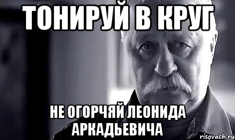 тонируй в круг не огорчяй леонида аркадьевича, Мем Не огорчай Леонида Аркадьевича