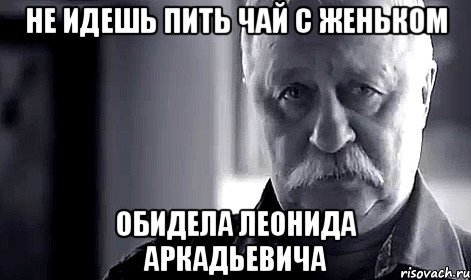 Не идешь пить чай с Женьком Обидела Леонида Аркадьевича, Мем Не огорчай Леонида Аркадьевича