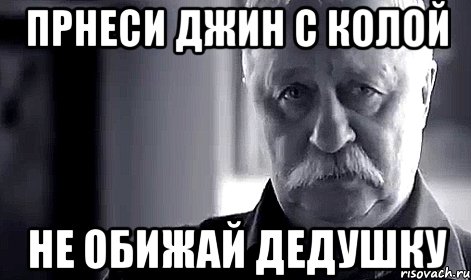 прнеси джин с колой Не обижай дедушку, Мем Не огорчай Леонида Аркадьевича