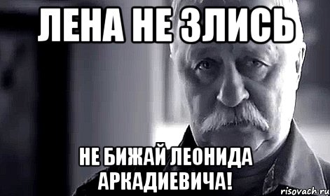 Лена не злись Не бижай Леонида Аркадиевича!, Мем Не огорчай Леонида Аркадьевича