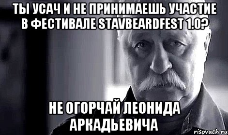 ты усач и не принимаешь участие в фестивале Stavbeardfest 1.0? не огорчай леонида аркадьевича, Мем Не огорчай Леонида Аркадьевича