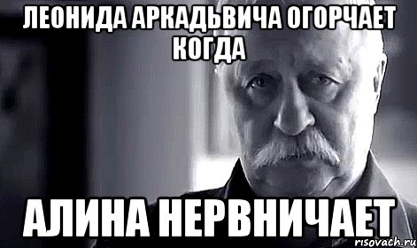 Леонида Аркадьвича огорчает когда Алина нервничает, Мем Не огорчай Леонида Аркадьевича