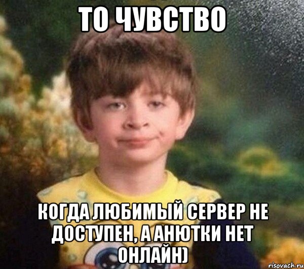 то чувство когда любимый сервер не доступен, а Анютки нет онлайн), Мем Недовольный пацан