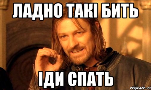 Ладно такі бить іди спать, Мем Нельзя просто так взять и (Боромир мем)