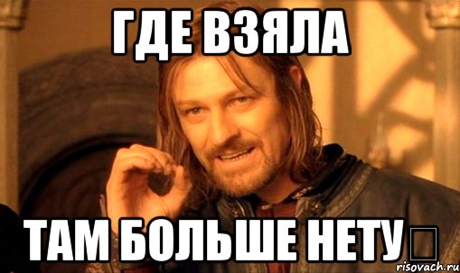 Где взяла Там больше нету✌, Мем Нельзя просто так взять и (Боромир мем)