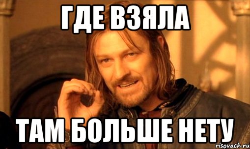 Где взяла Там больше нету, Мем Нельзя просто так взять и (Боромир мем)