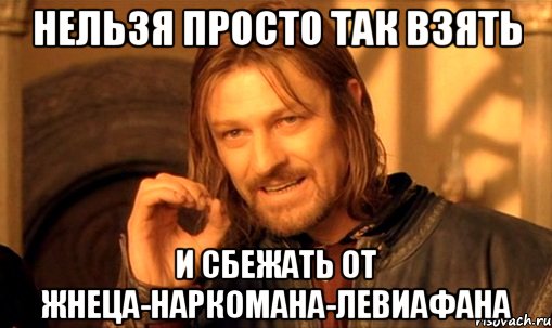 Нельзя просто так взять И сбежать от жнеца-наркомана-левиафана, Мем Нельзя просто так взять и (Боромир мем)