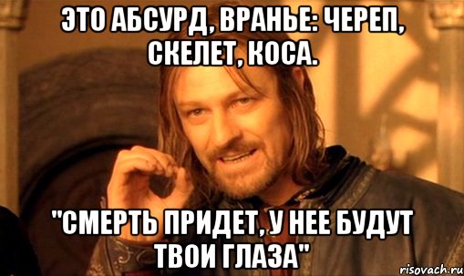 Это абсурд, вранье: череп, скелет, коса. "Смерть придет, у нее будут твои глаза", Мем Нельзя просто так взять и (Боромир мем)