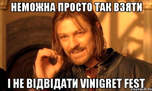 Неможна просто так взяти і не відвідати VINIGRET fest, Мем Нельзя просто так взять и (Боромир мем)