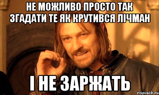 Не можливо просто так згадати те як крутився Лічман і не заржать, Мем Нельзя просто так взять и (Боромир мем)