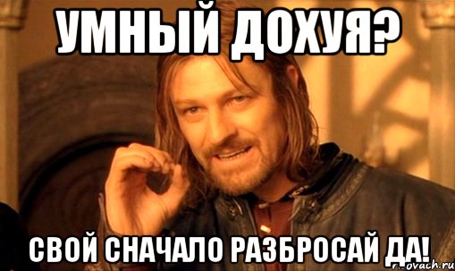 Умный дохуя? Свой сначало разбросай да!, Мем Нельзя просто так взять и (Боромир мем)