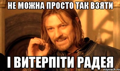 не можна просто так взяти і витерпіти РАДЕЯ, Мем Нельзя просто так взять и (Боромир мем)