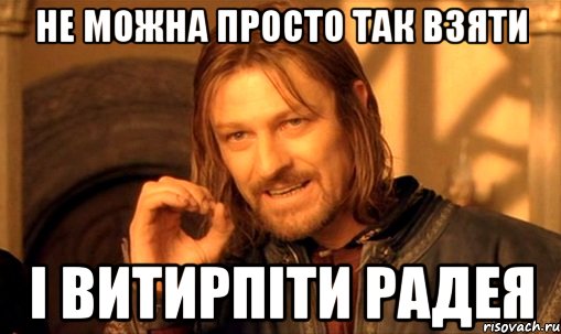 не можна просто так взяти і витирпіти РАДЕЯ, Мем Нельзя просто так взять и (Боромир мем)